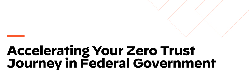 Accelerating Your Zero Trust Journey in Federal Government