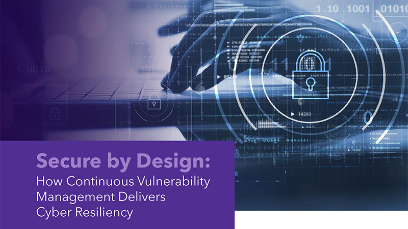 Secure by Design: How Continuous Vulnerability Management Delivers Cyber Resiliency